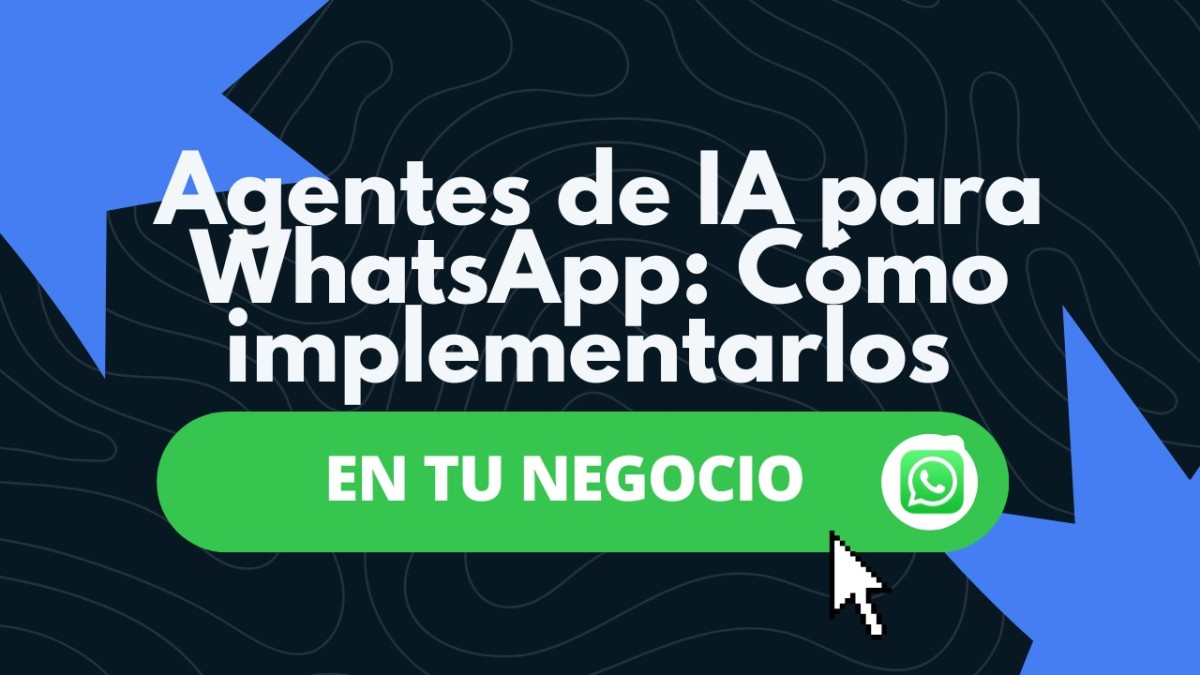 Agentes de IA para WhatsApp: Cómo implementarlos en tu negocio